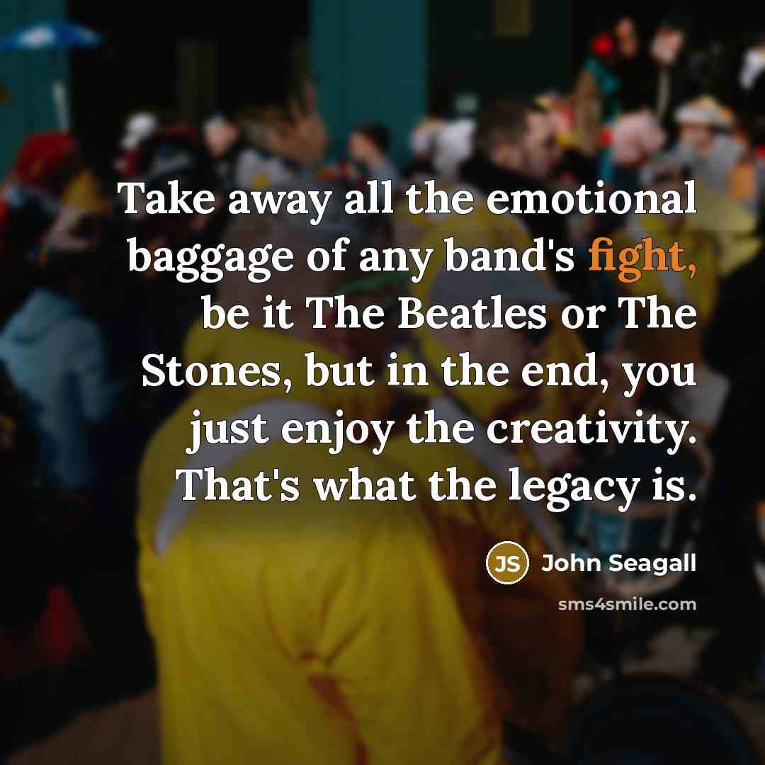 “Take away all the emotional baggage of any band's fight,…” quote by John Seagall