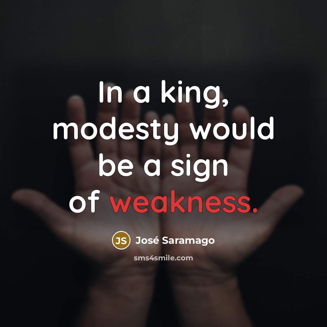 “In a king, modesty would be a sign of weakness.…” quote by Jose Saramago