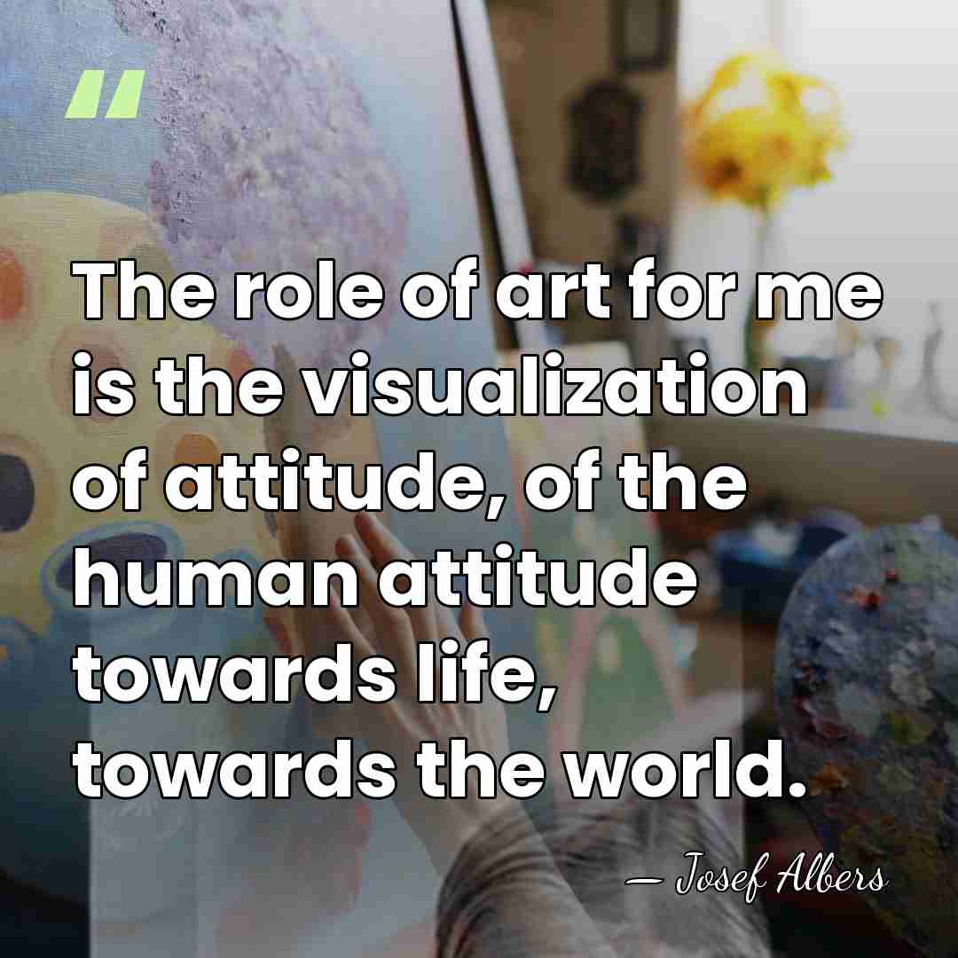 The role of art for me is the visualization of attitude, of&hellip; - Josef Albers