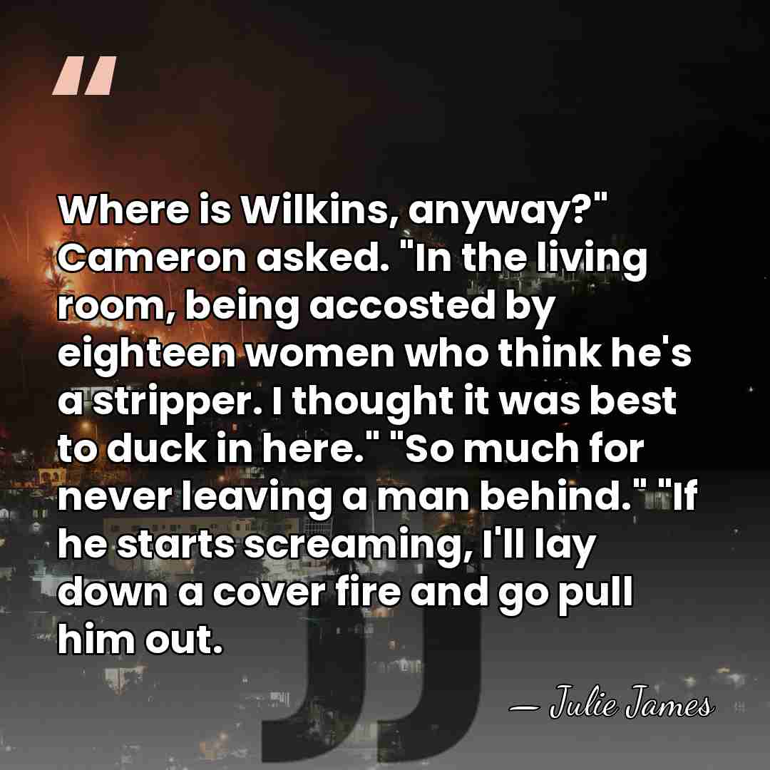 Where is Wilkins, anyway?" Cameron asked. "In the living room, being accosted&hellip; - Julie James