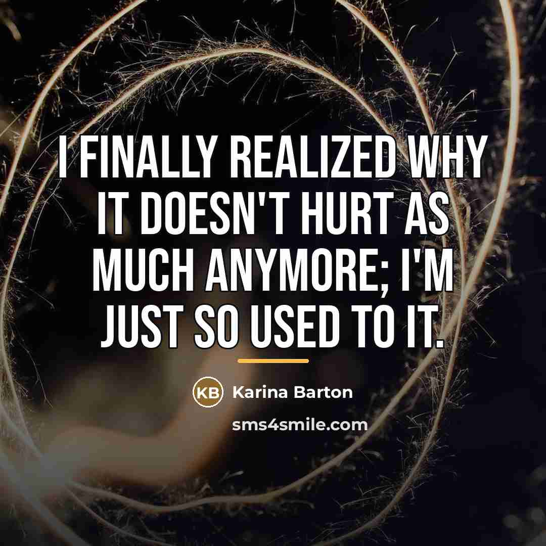 “I finally realized why it doesn't hurt as much anymore;…” quote by Karina Barton