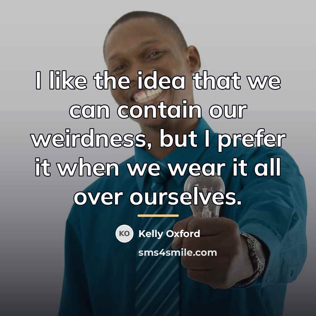 “I like the idea that we can contain our weirdness,…” quote by Kelly Oxford