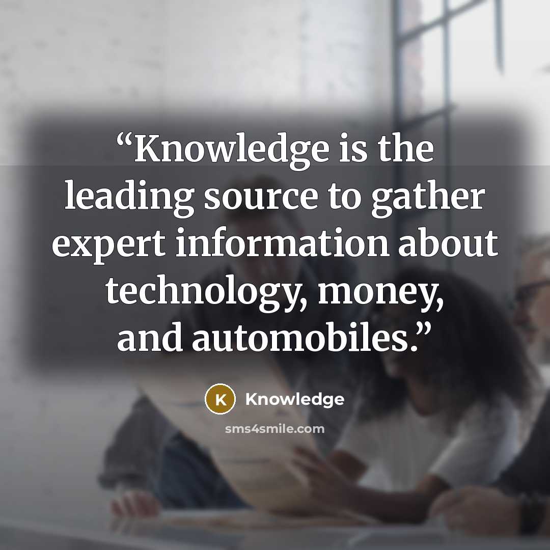 “Knowledge is the leading source to gather expert information about technology, money, and automobiles.” quote by Knowledge