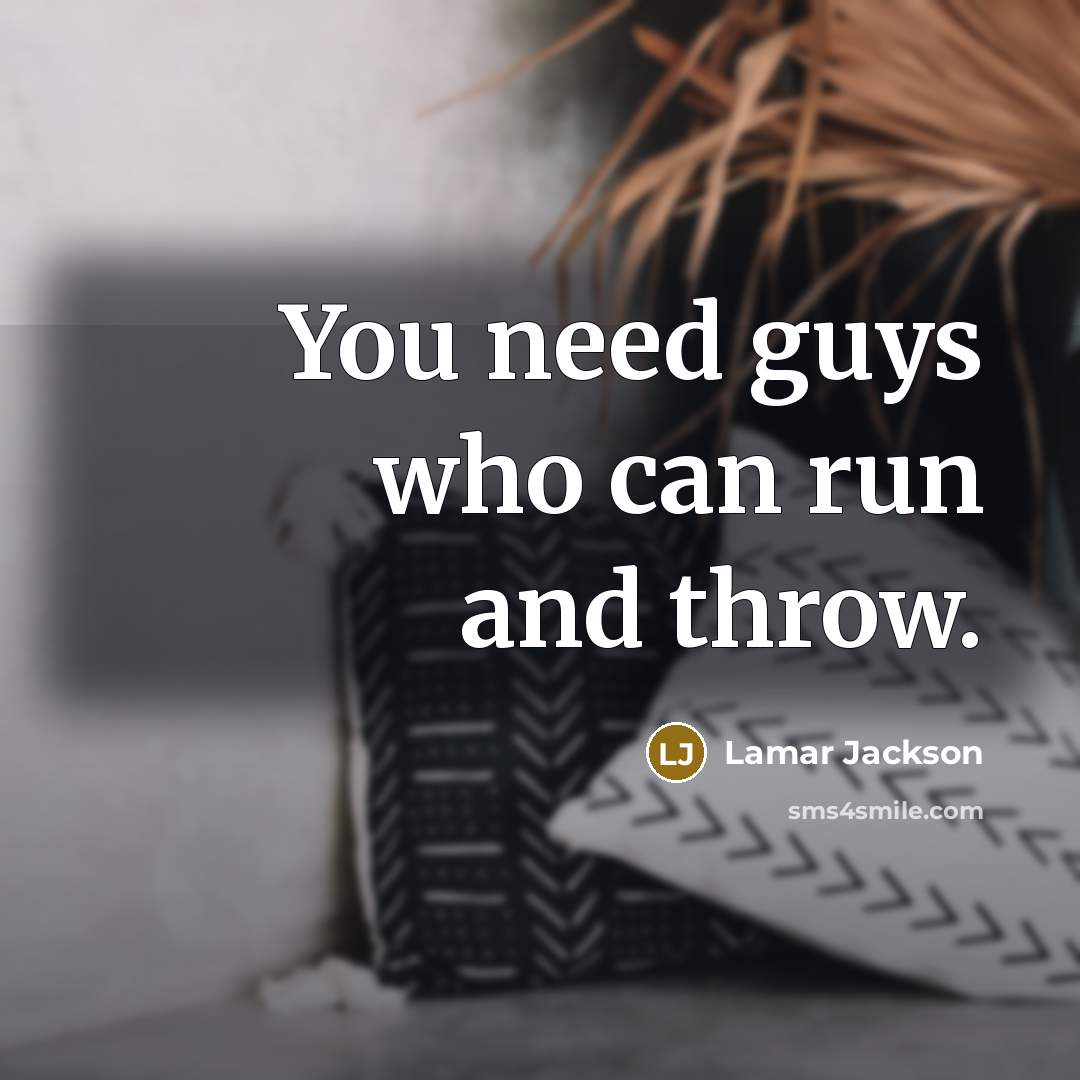 “You need guys who can run and throw.” quote by Lamar Jackson