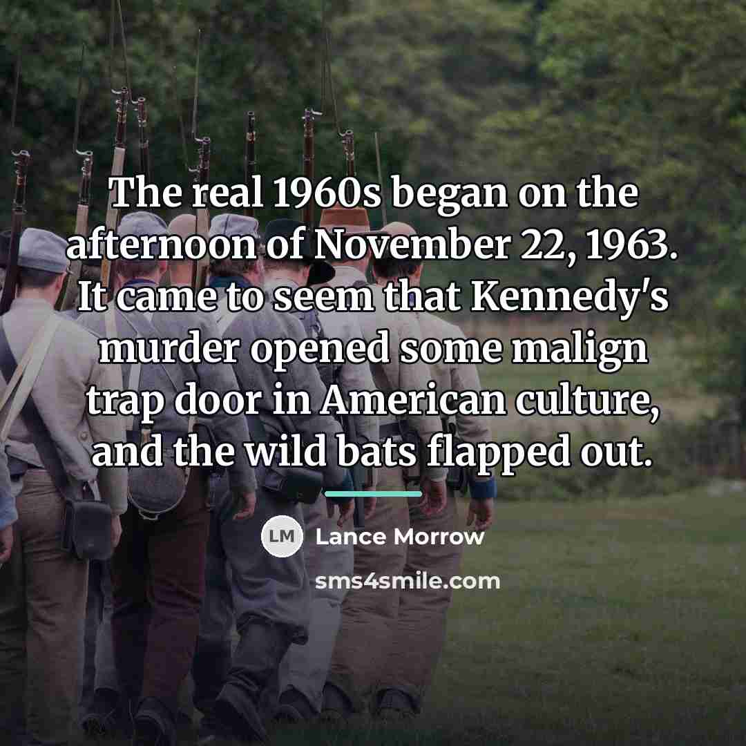 “The real 1960s began on the afternoon of November 22,…” quote by Lance Morrow