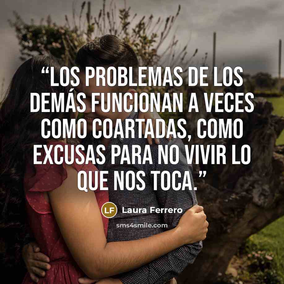 “Los problemas de los demás funcionan a veces como coartadas, como excusas para no vivir lo que nos toca.” quote by Laura Ferrero