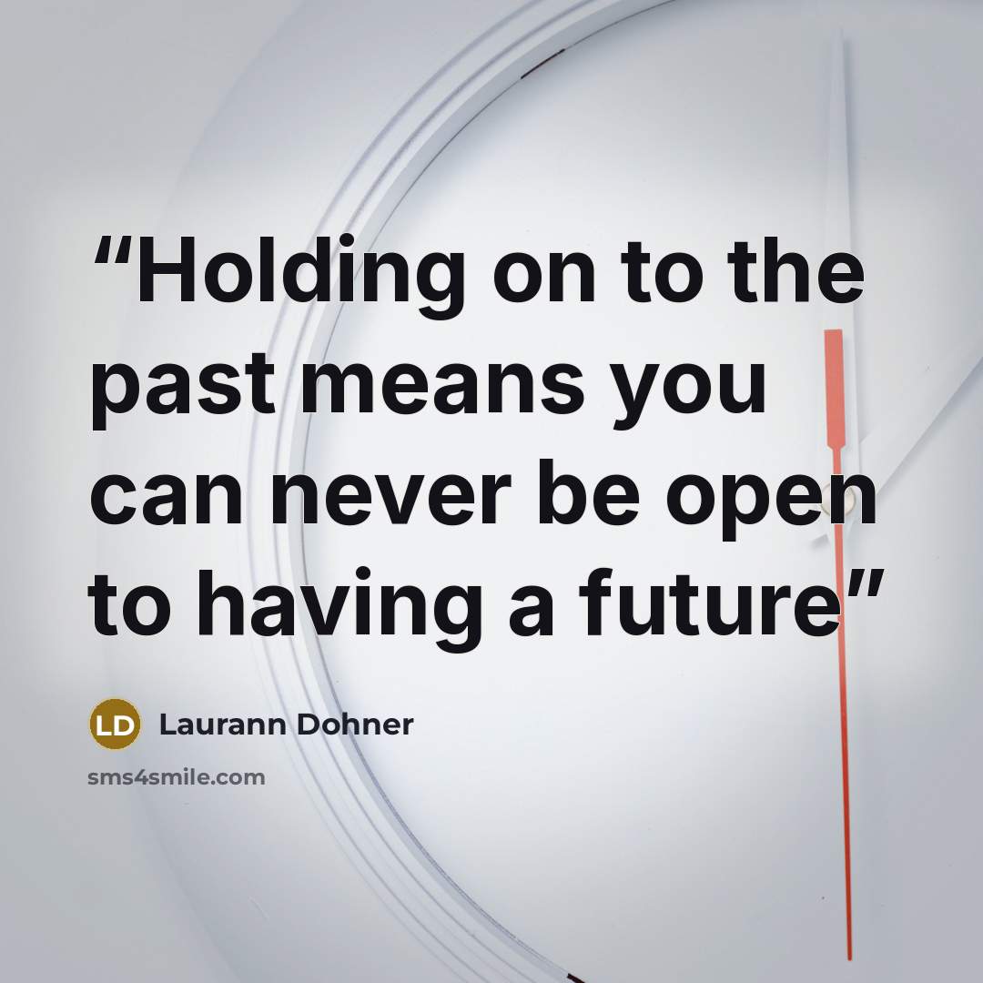 “Holding on to the past means you can never be open to having a future” quote by Laurann Dohner