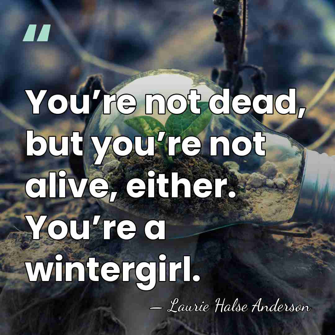 You’re not dead, but you’re not alive, either. You’re a wintergirl. - Laurie Halse Anderson