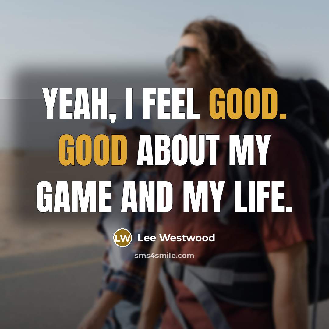 “Yeah, I feel good. Good about my game and my…” quote by Lee Westwood