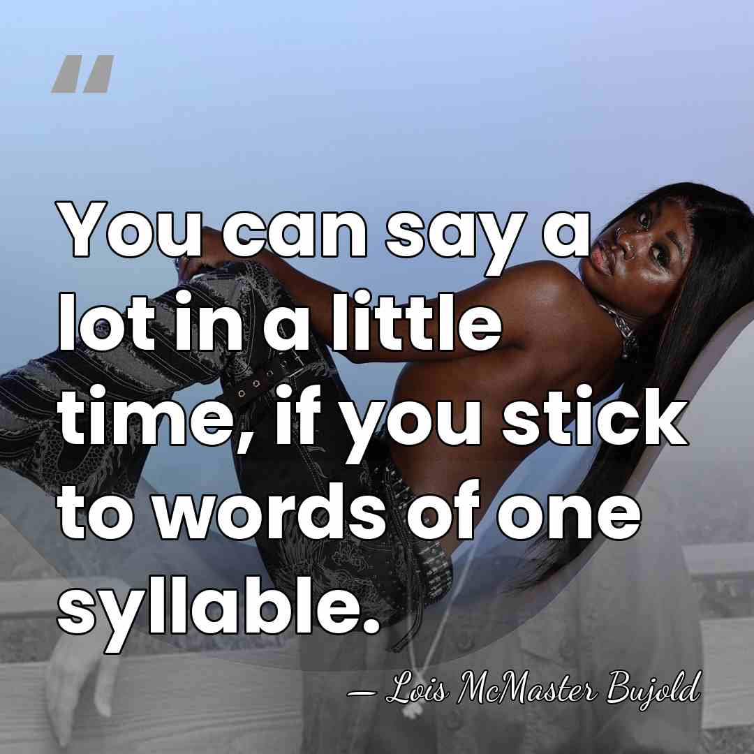 You can say a lot in a little time, if you stick&hellip; - Lois McMaster Bujold