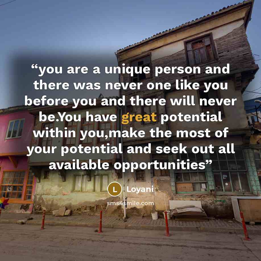“you are a unique person and there was never one like you before you and there will never be.You have great potential within you,make the most of your potential and seek out all available opportunities” quote by Loyani