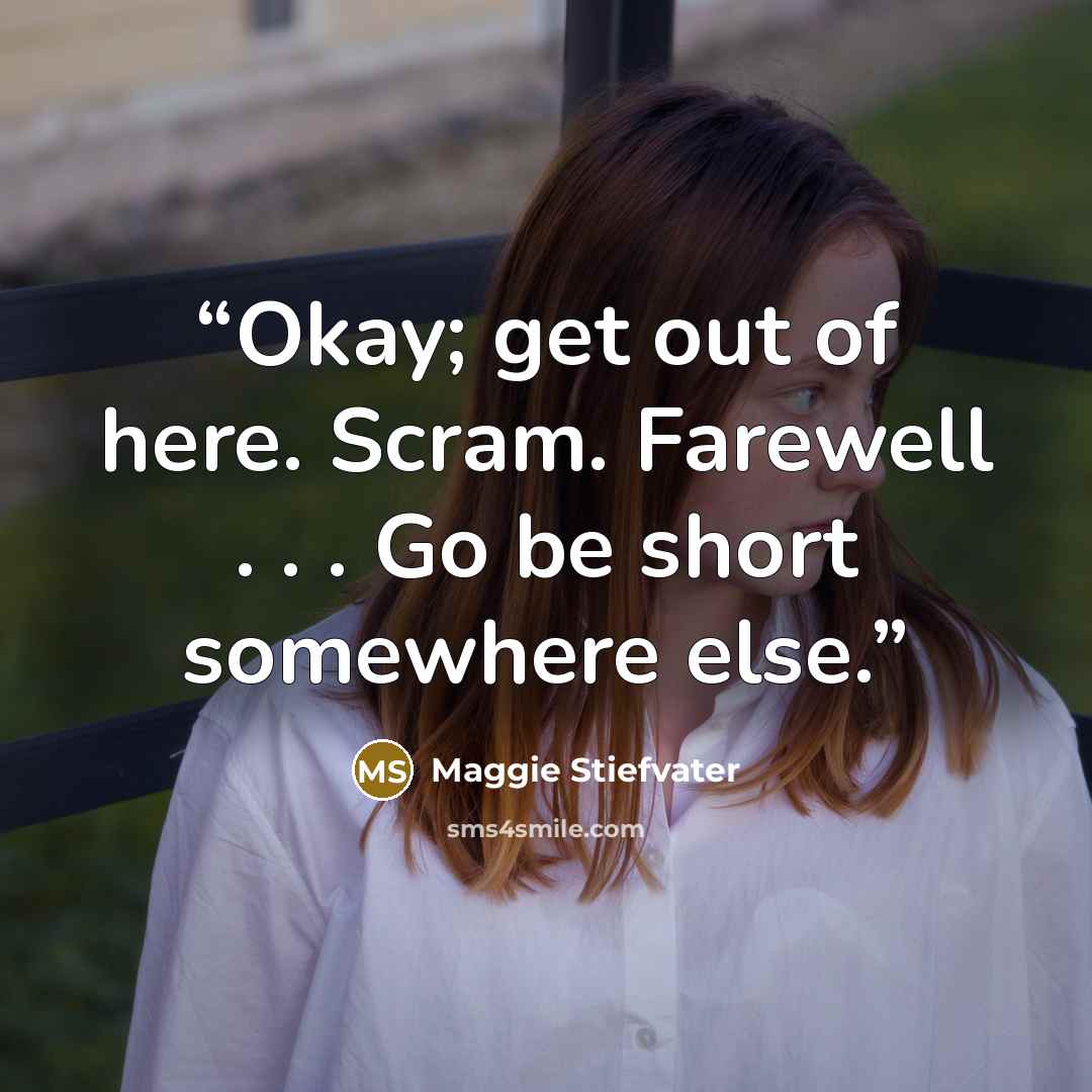 “Okay; get out of here. Scram. Farewell . . . Go be short somewhere else.” quote by Maggie Stiefvater