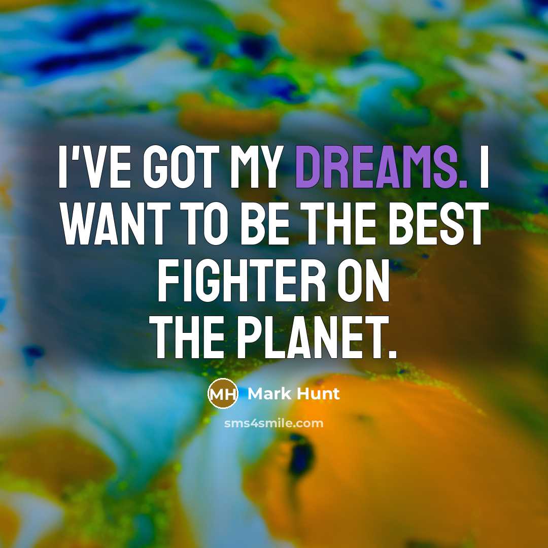 “I've got my dreams. I want to be the best…” quote by Mark Hunt
