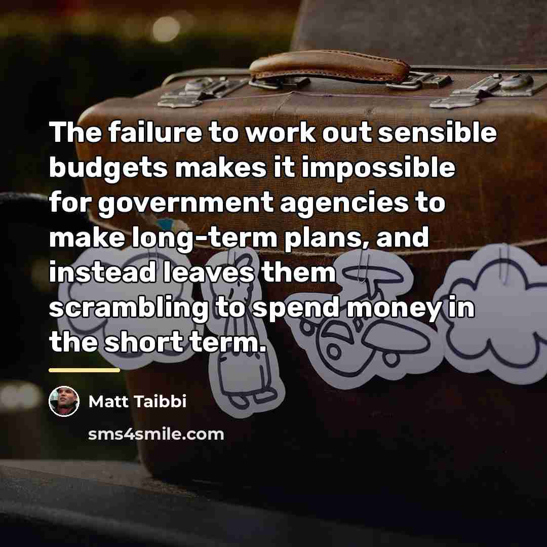 “The failure to work out sensible budgets makes it impossible…” quote by Matt Taibbi