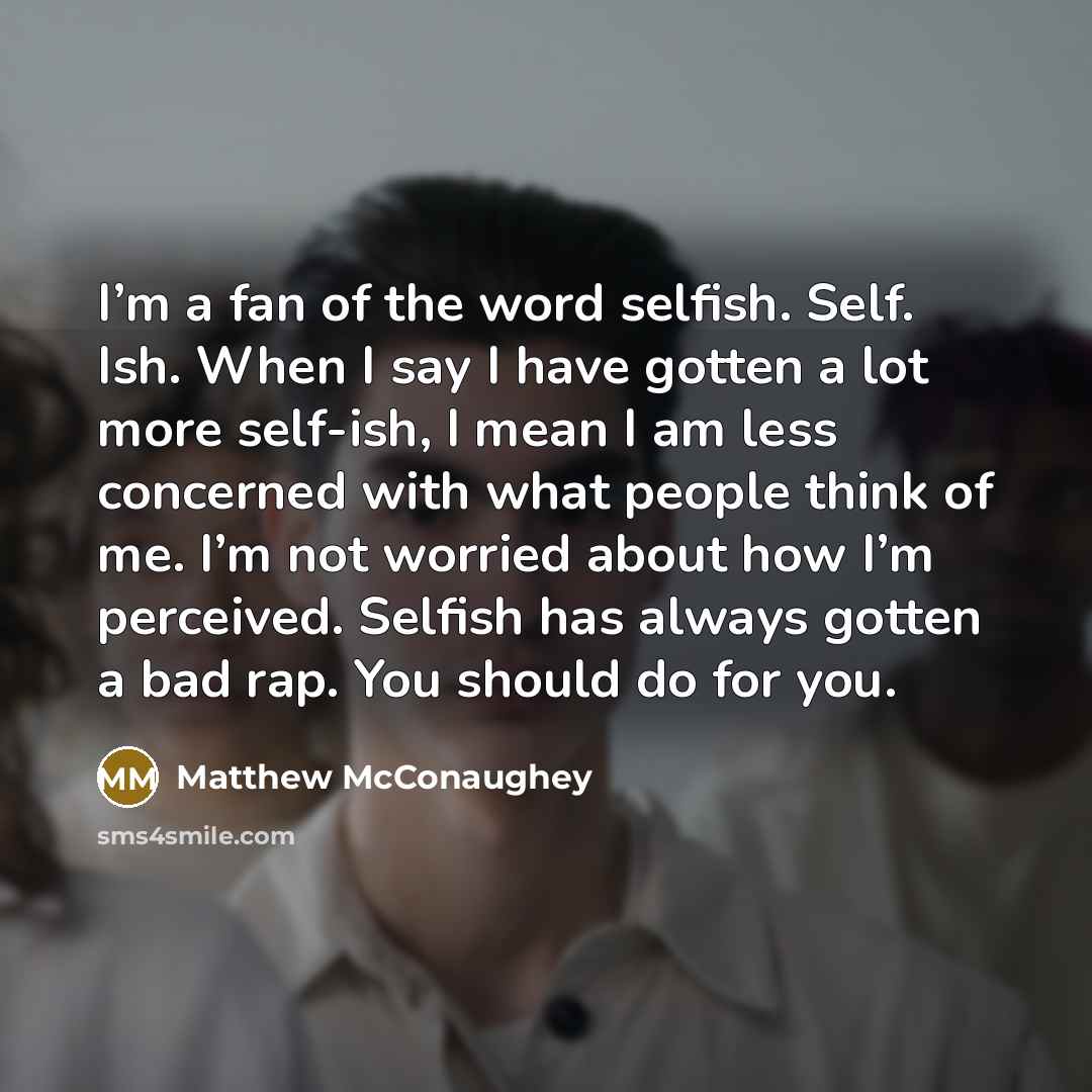 “I’m a fan of the word selfish. Self. Ish. When…” quote by Matthew McConaughey