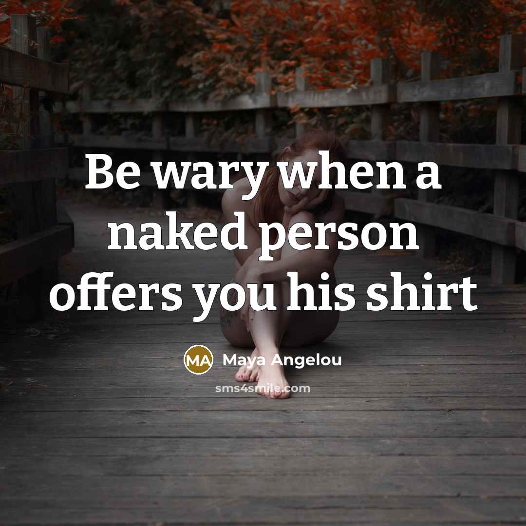 “Be wary when a naked person offers you his shirt…” quote by Maya Angelou