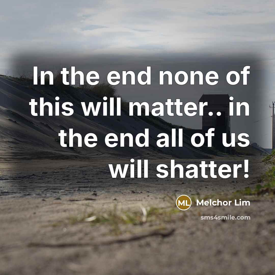 “In the end none of this will matter.. in the…” quote by Melchor Lim