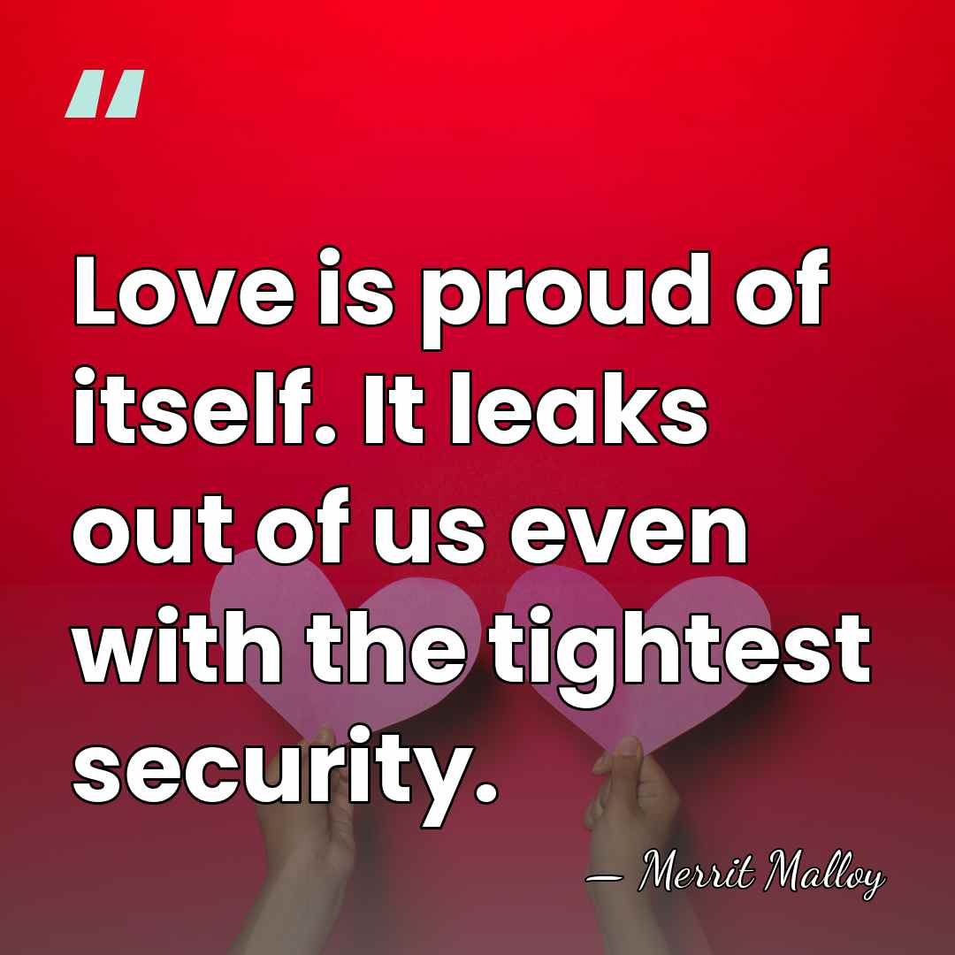 Love is proud of itself. It leaks out of us even with&hellip; - Merrit Malloy