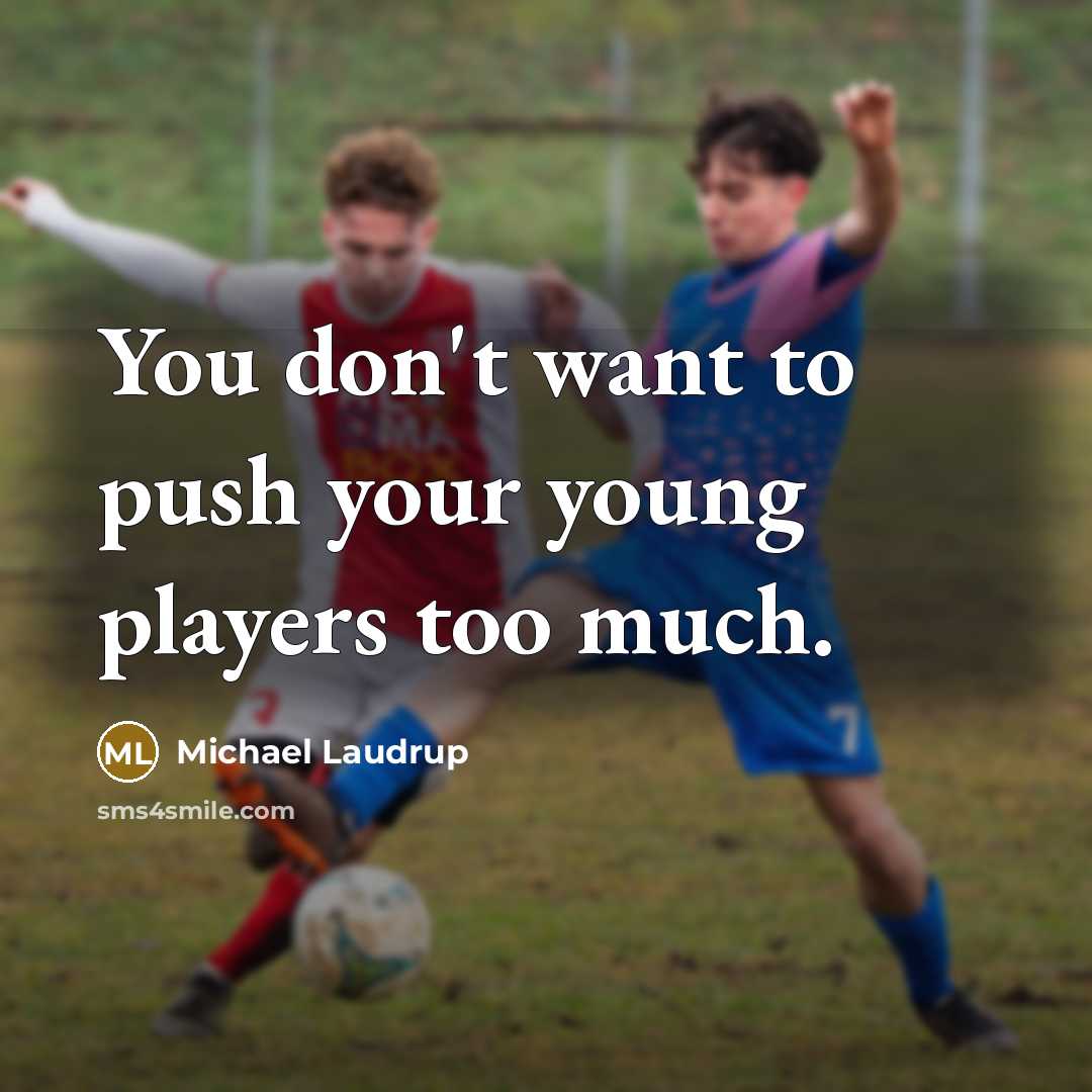 “You don't want to push your young players too much.” quote by Michael Laudrup