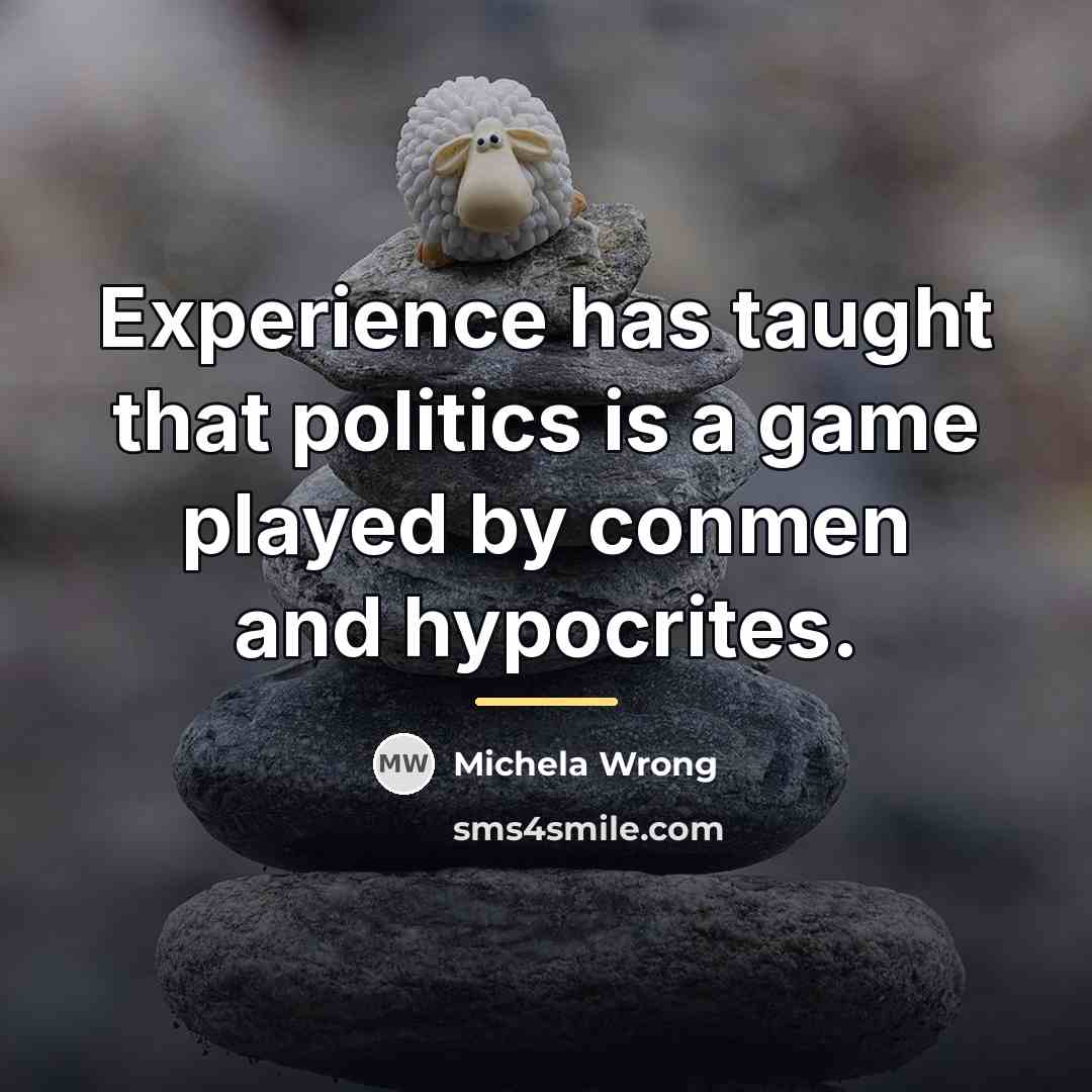 “Experience has taught that politics is a game played by…” quote by Michela Wrong