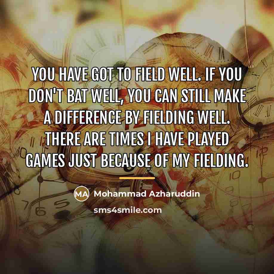 “You have got to field well. If you don't bat…” quote by Mohammad Azharuddin