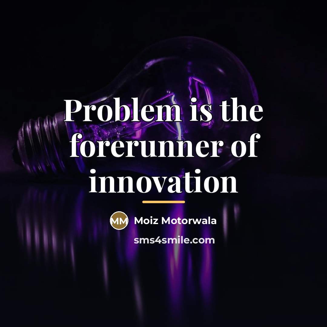 “Problem is the forerunner of innovation…” quote by Moiz Motorwala