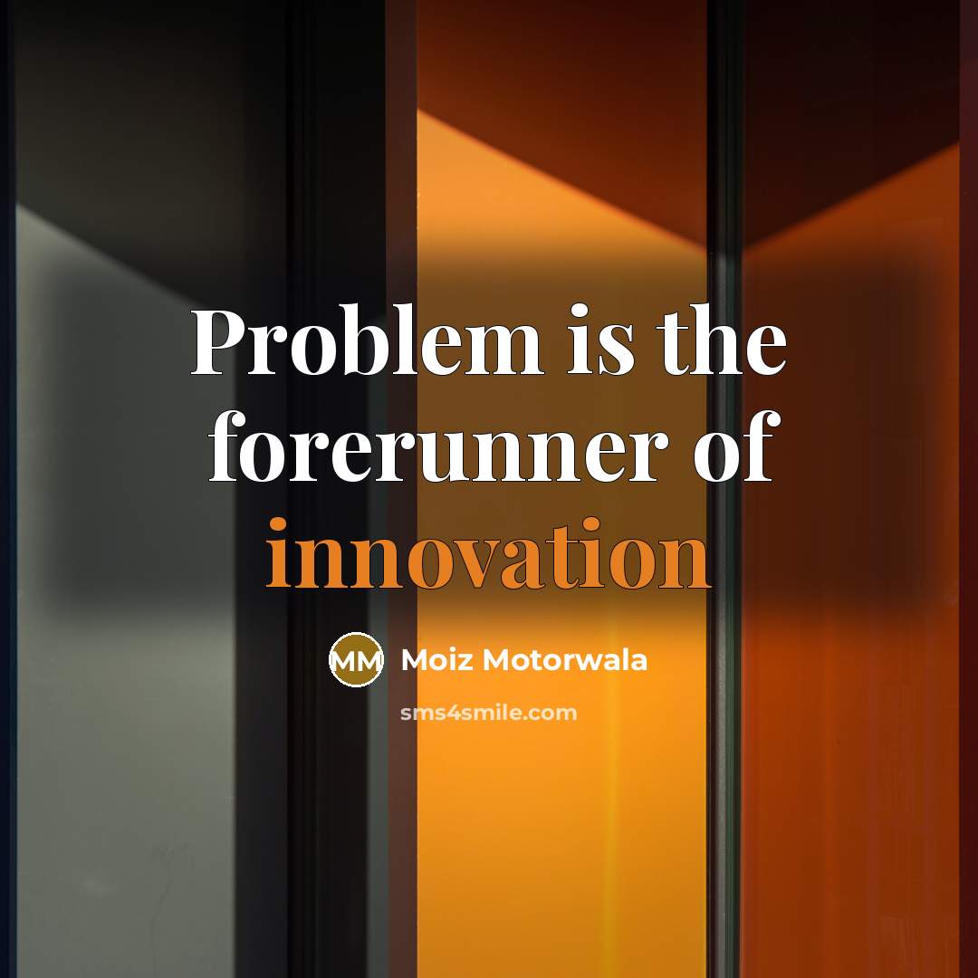 “Problem is the forerunner of innovation” quote by Moiz Motorwala