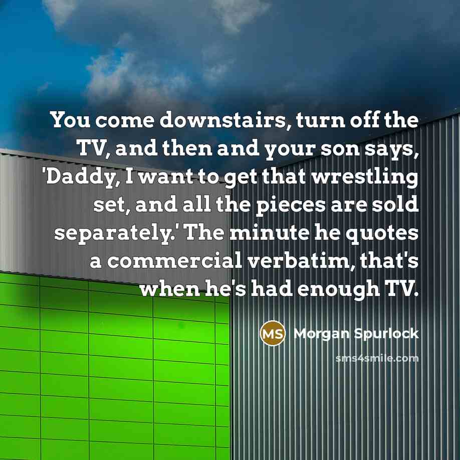“You come downstairs, turn off the TV, and then and…” quote by Morgan Spurlock