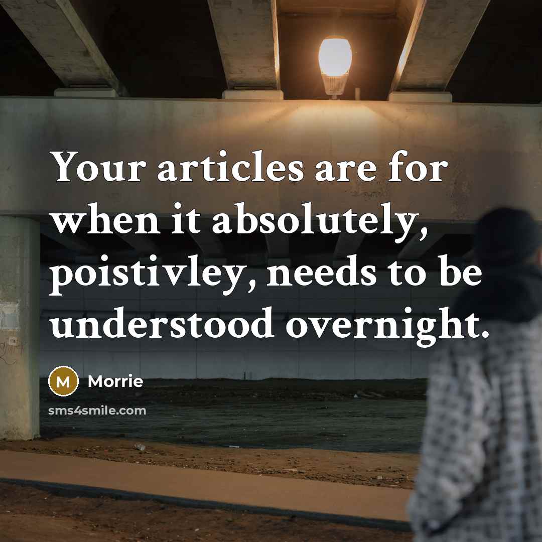 “Your articles are for when it absolutely, poistivley, needs to be understood overnight.” quote by Morrie
