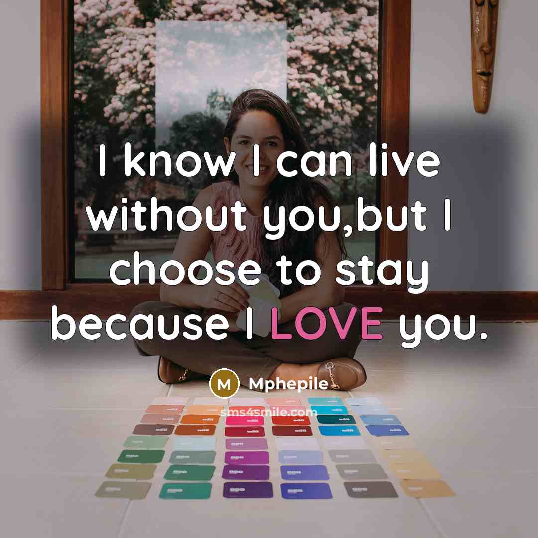 “I know I can live without you,but I choose to stay because I LOVE you.” quote by Mphepile