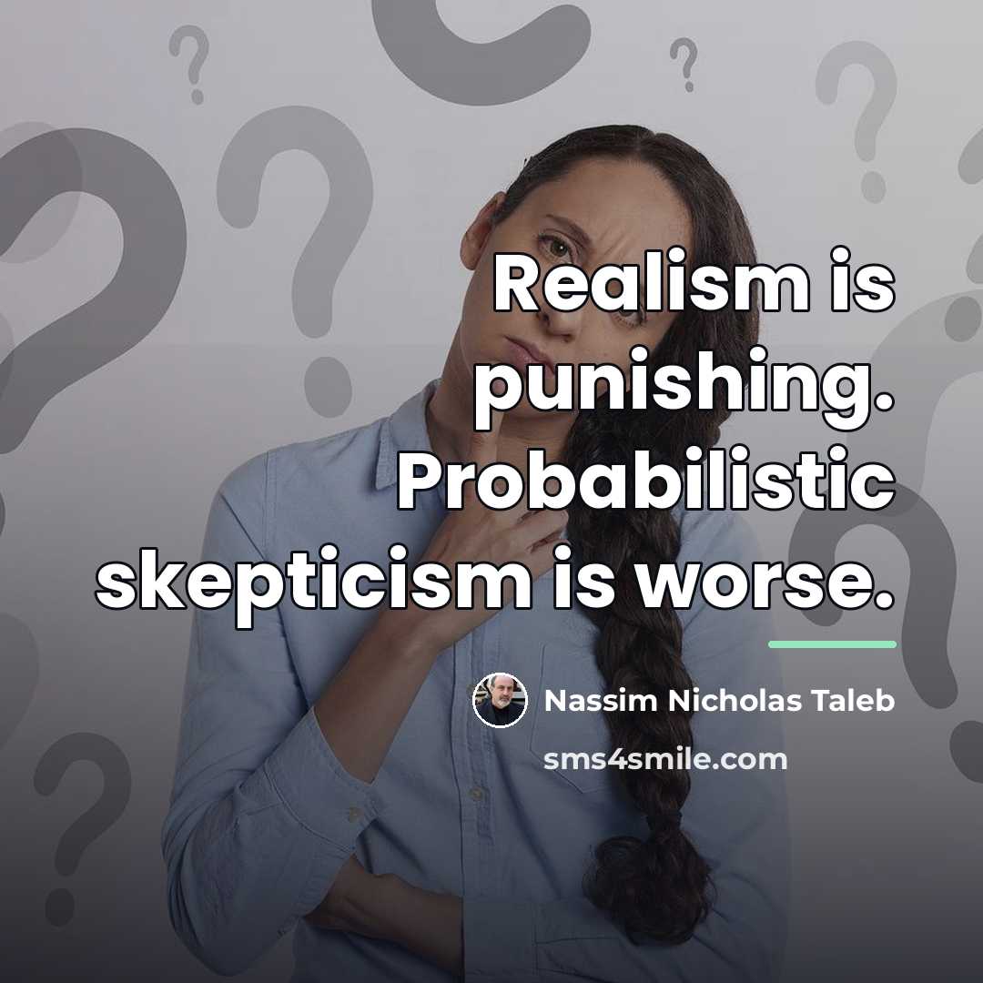 “Realism is punishing. Probabilistic skepticism is worse.…” quote by Nassim Nicholas Taleb