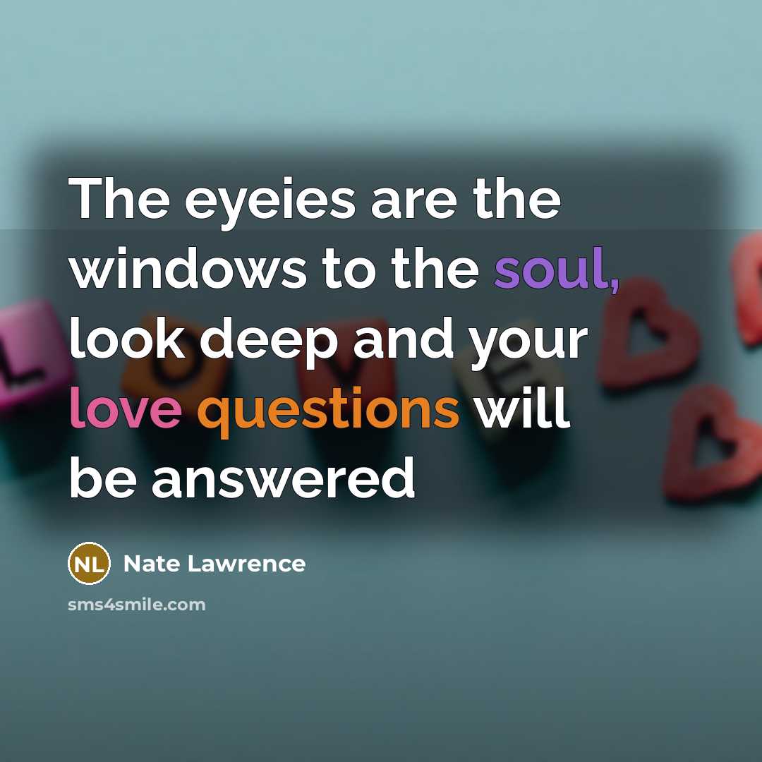“The eyeies are the windows to the soul, look deep and your love questions will be answered” quote by Nate Lawrence