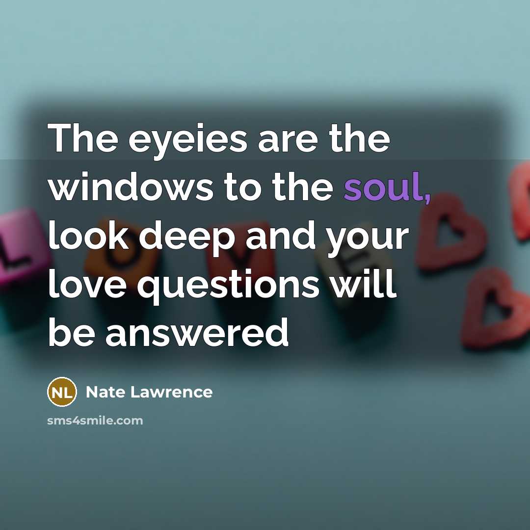 “The eyeies are the windows to the soul, look deep and your love questions will be answered” quote by Nate Lawrence