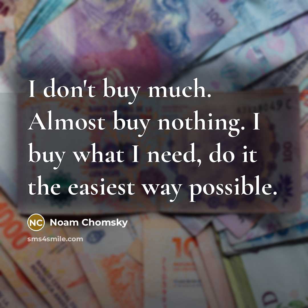 “I don't buy much. Almost buy nothing. I buy what I need, do it the easiest way possible.” quote by Noam Chomsky