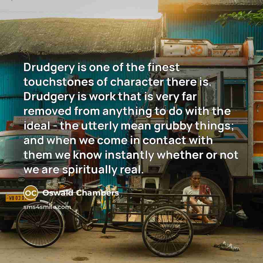 “Drudgery is one of the finest touchstones of character there…” quote by Oswald Chambers