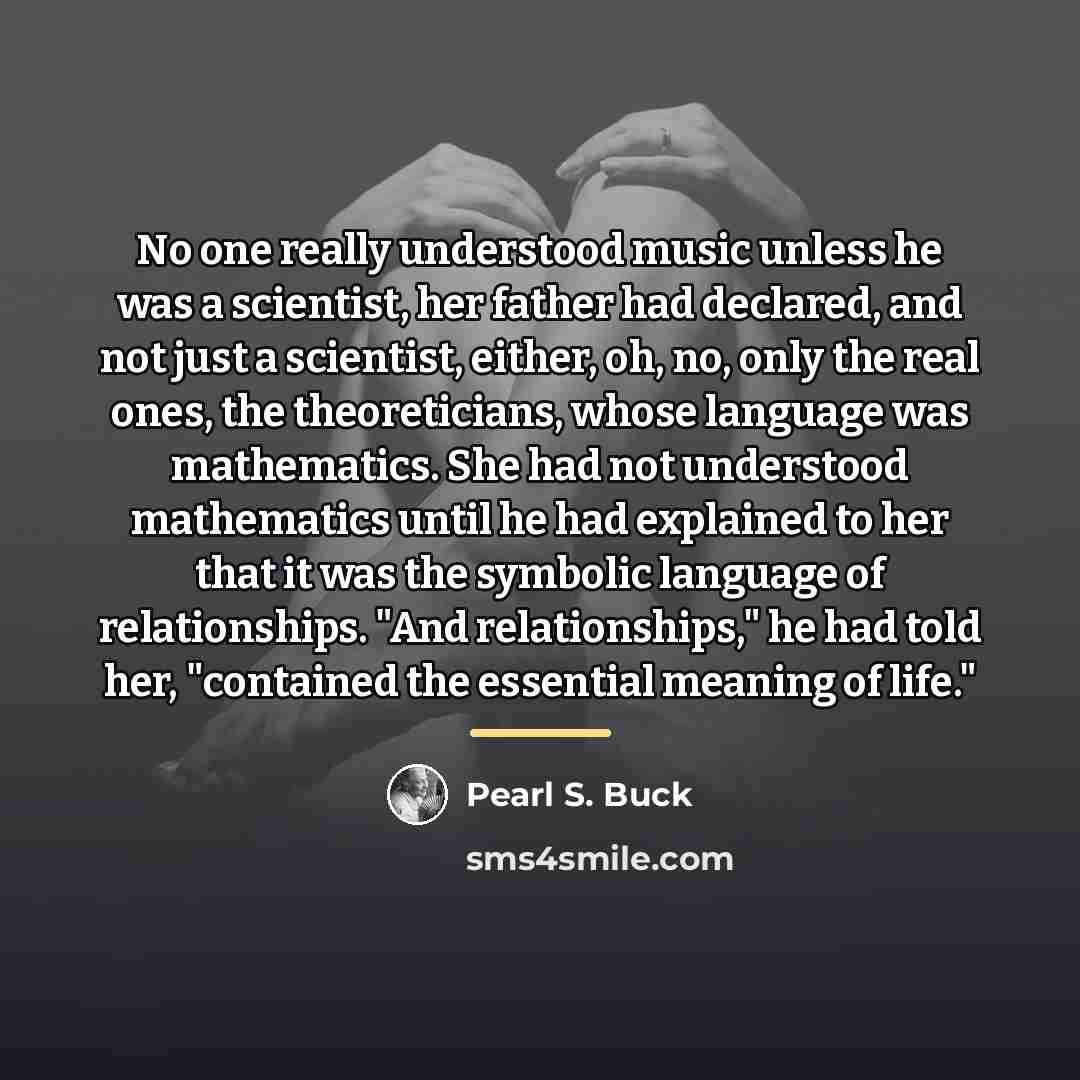 “No one really understood music unless he was a scientist,…” quote by Pearl S. Buck