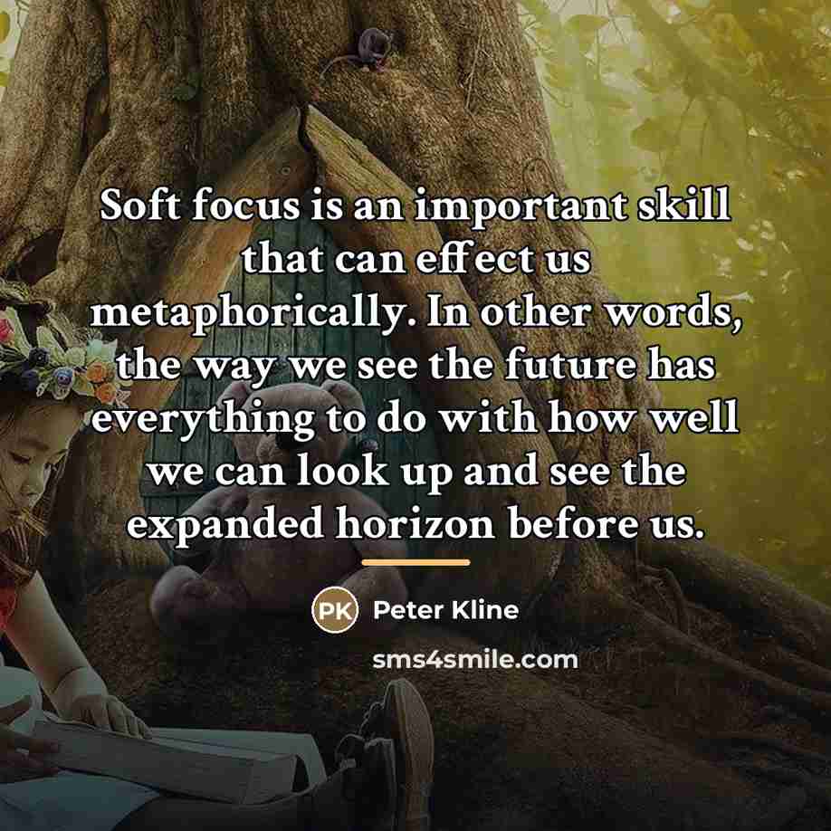 “Soft focus is an important skill that can effect us…” quote by Peter Kline