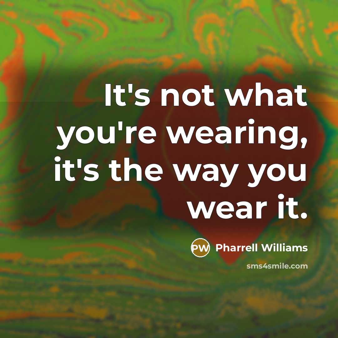 “It's not what you're wearing, it's the way you wear…” quote by Pharrell Williams