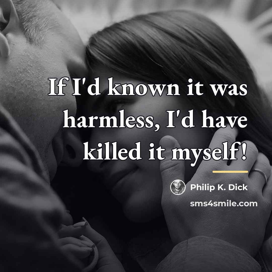 “If I'd known it was harmless, I'd have killed it…” quote by Philip K. Dick