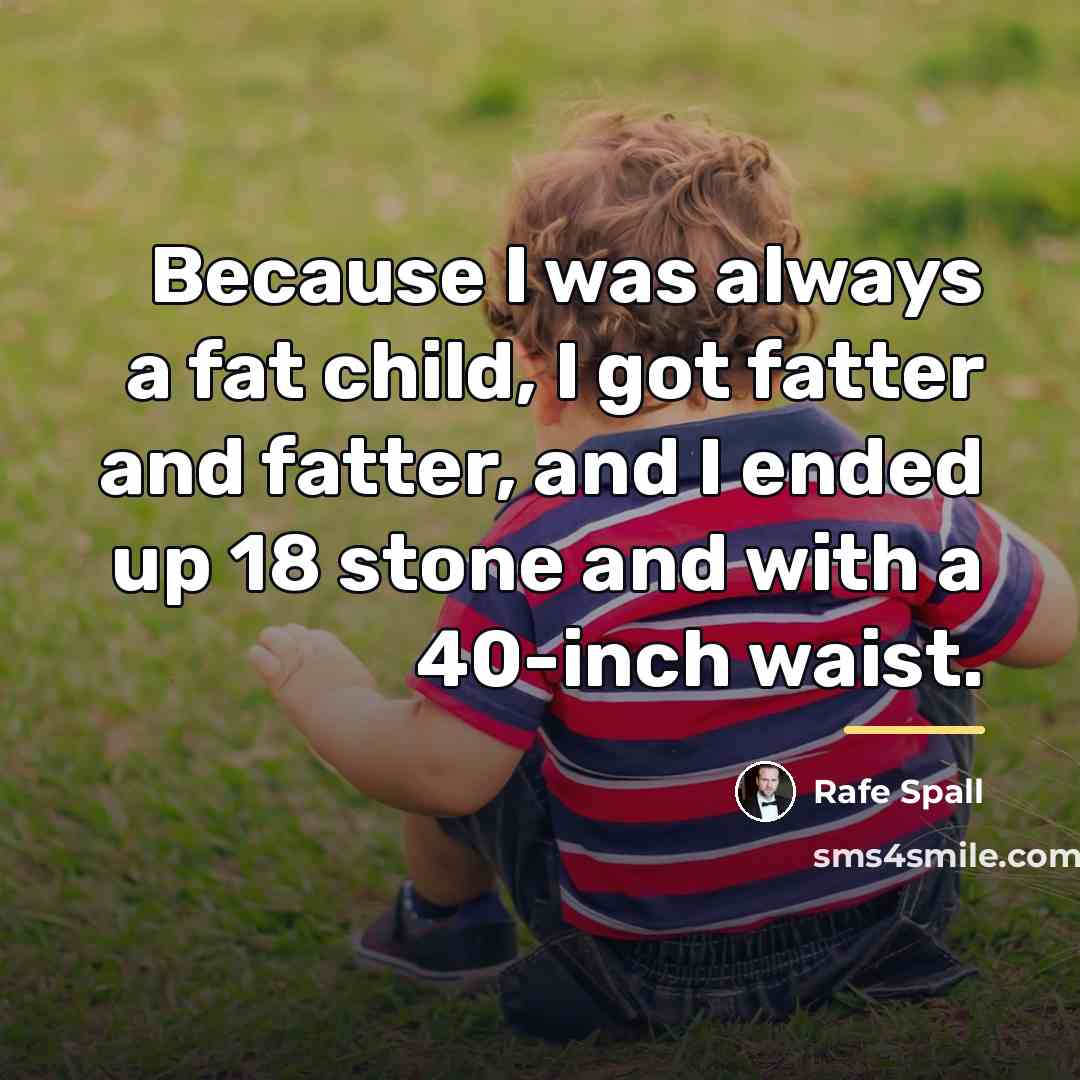 “Because I was always a fat child, I got fatter…” quote by Rafe Spall