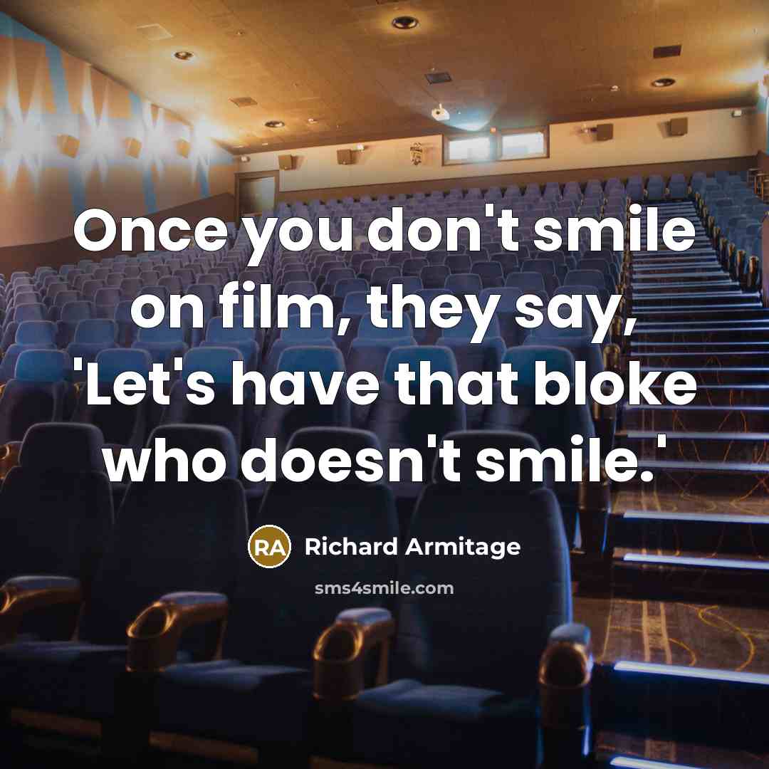 “Once you don't smile on film, they say, 'Let's have…” quote by Richard Armitage