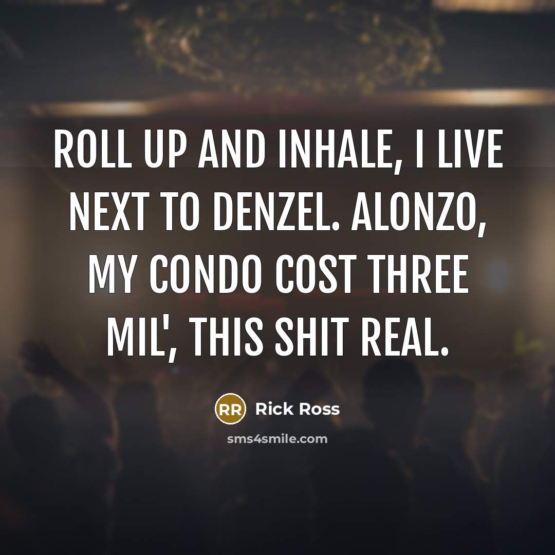 “Roll up and inhale, I live next to Denzel. Alonzo,…” quote by Rick Ross