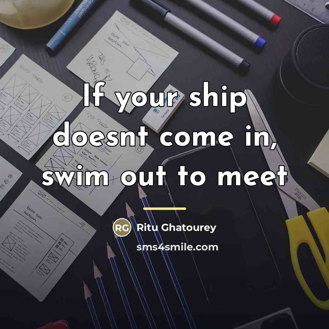 “If your ship doesnt come in, swim out to meet…” quote by Ritu Ghatourey