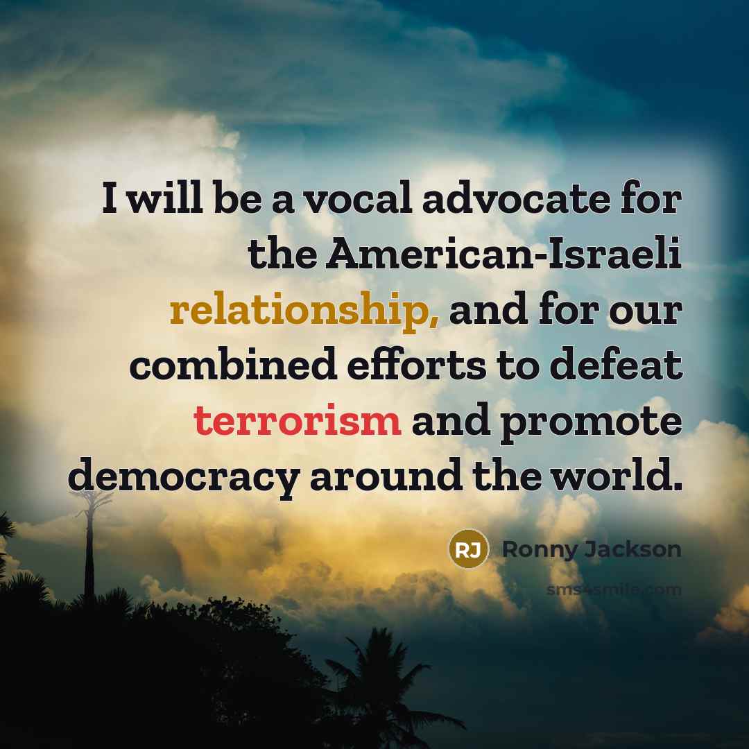 “I will be a vocal advocate for the American-Israeli relationship, and for our combined efforts to defeat terrorism and promote democracy around the world.” quote by Ronny Jackson