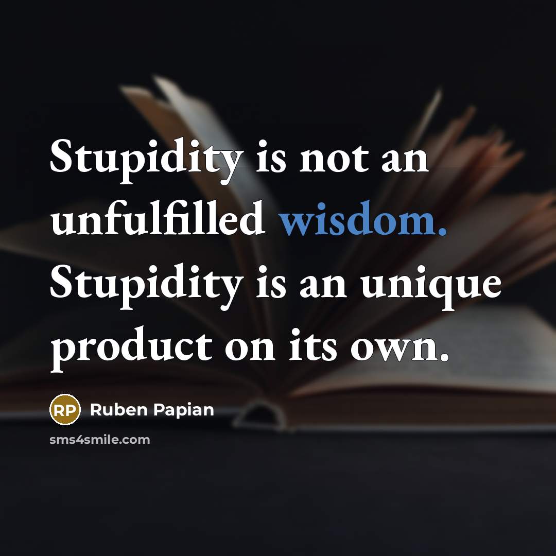“Stupidity is not an unfulfilled wisdom. Stupidity is an unique…” quote by Ruben Papian