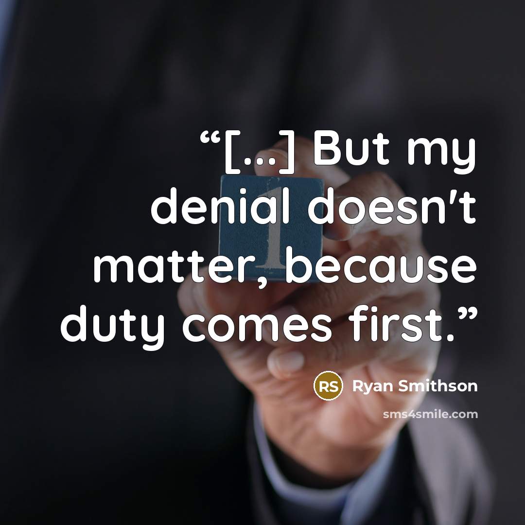 “[...] But my denial doesn't matter, because duty comes first.” quote by Ryan Smithson