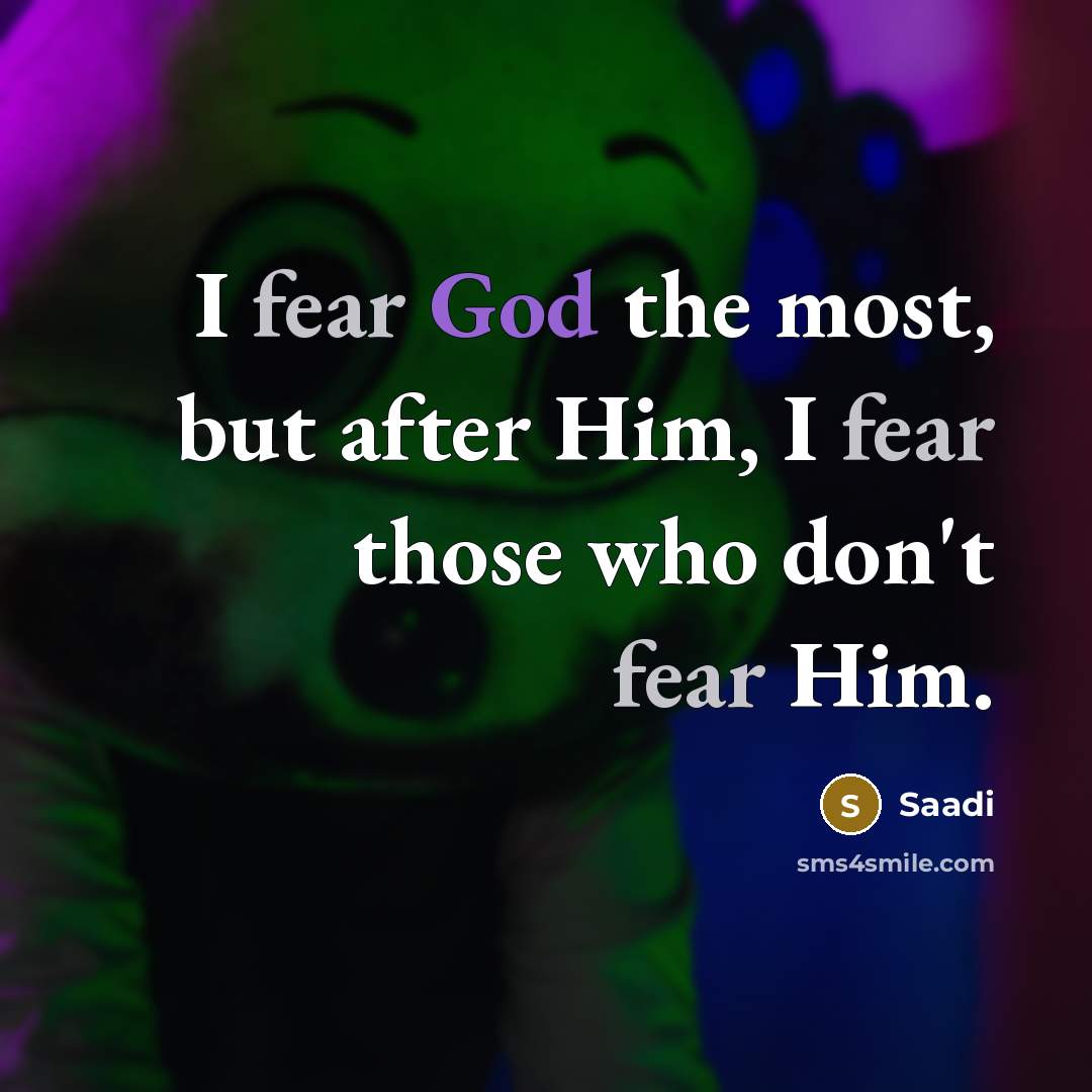 “I fear God the most, but after Him, I fear…” quote by Saadi