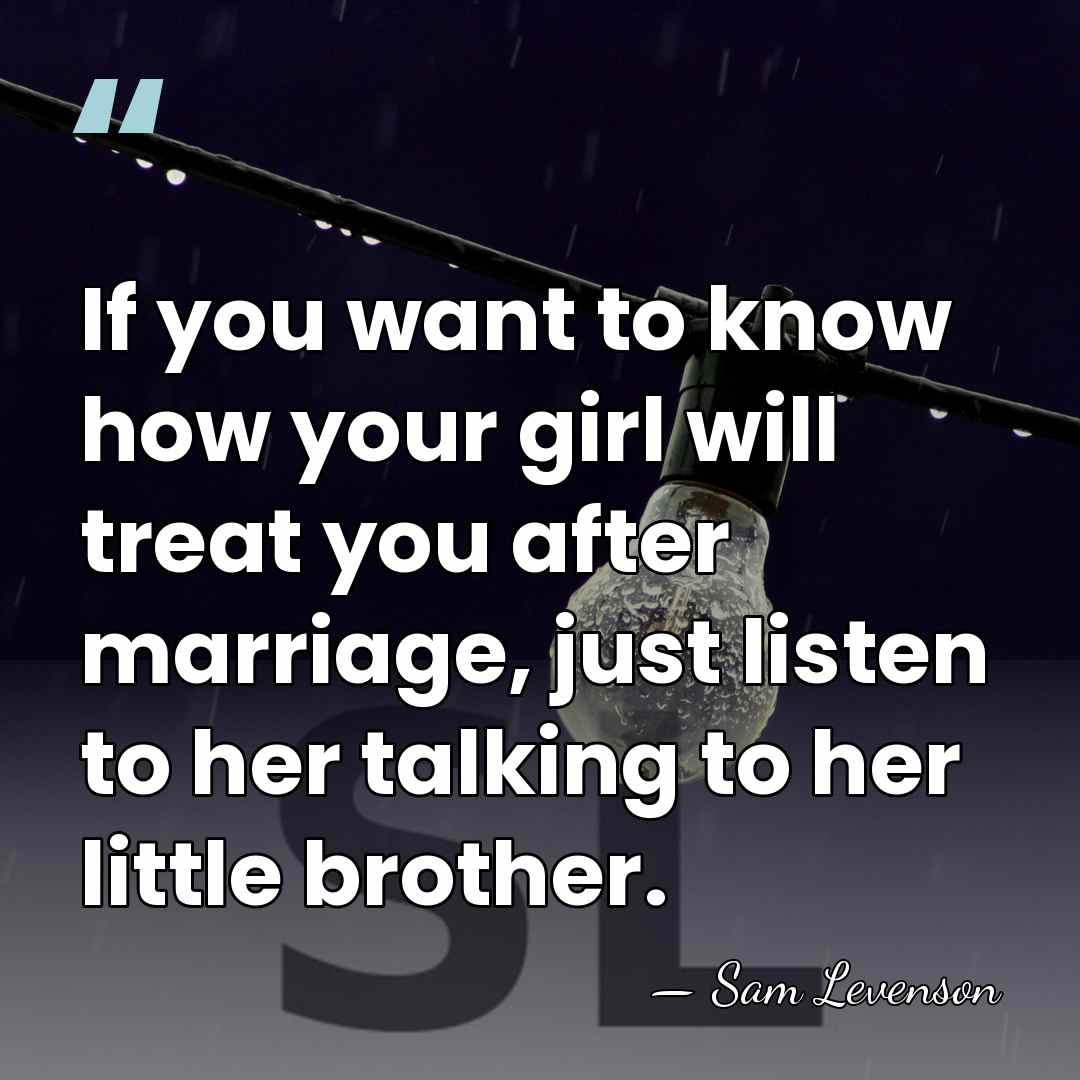 If you want to know how your girl will treat you after&hellip; - Sam Levenson