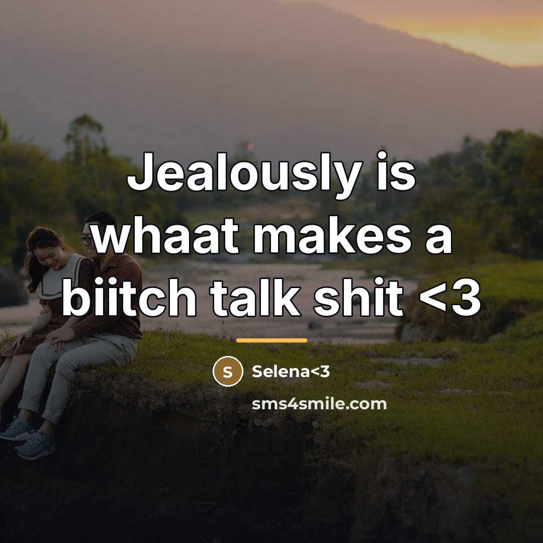 “Jealously is whaat makes a biitch talk shit…” quote by Selena<3