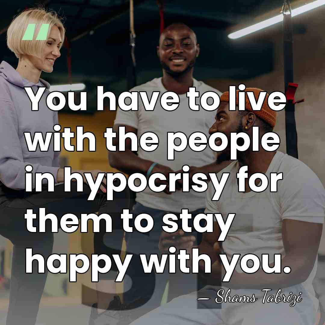 You have to live with the people in hypocrisy for them to&hellip; - Shams Tabrizi